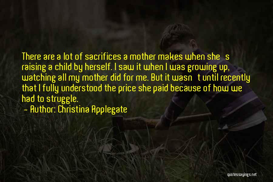 Christina Applegate Quotes: There Are A Lot Of Sacrifices A Mother Makes When She's Raising A Child By Herself. I Saw It When