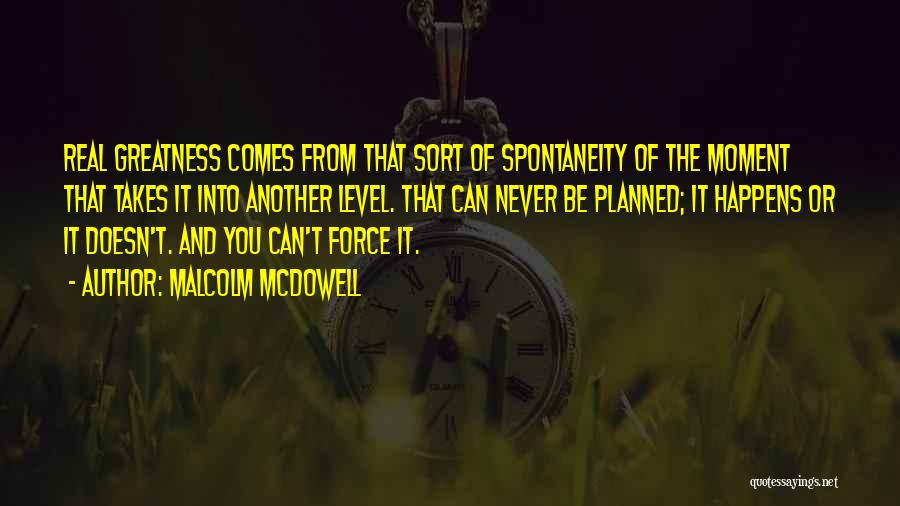 Malcolm McDowell Quotes: Real Greatness Comes From That Sort Of Spontaneity Of The Moment That Takes It Into Another Level. That Can Never