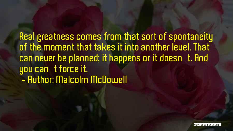 Malcolm McDowell Quotes: Real Greatness Comes From That Sort Of Spontaneity Of The Moment That Takes It Into Another Level. That Can Never