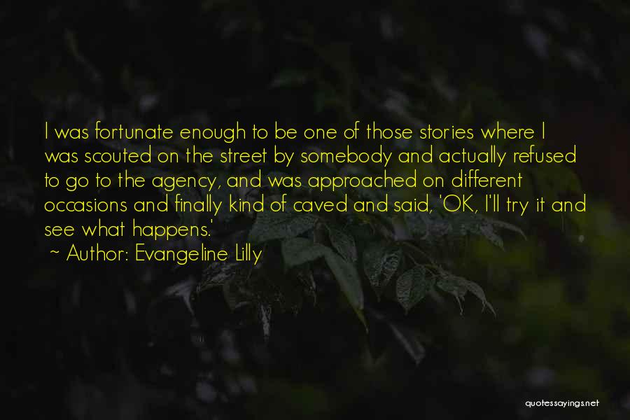 Evangeline Lilly Quotes: I Was Fortunate Enough To Be One Of Those Stories Where I Was Scouted On The Street By Somebody And