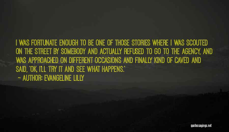 Evangeline Lilly Quotes: I Was Fortunate Enough To Be One Of Those Stories Where I Was Scouted On The Street By Somebody And