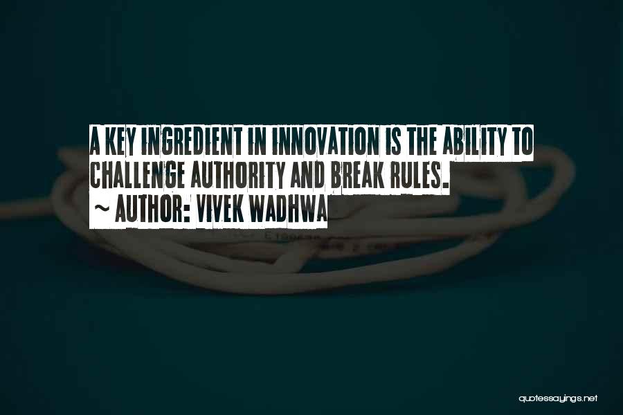 Vivek Wadhwa Quotes: A Key Ingredient In Innovation Is The Ability To Challenge Authority And Break Rules.