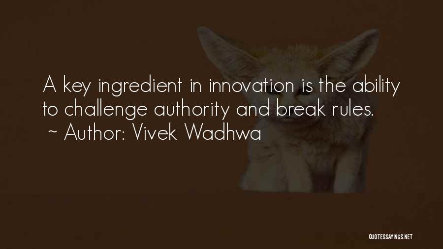 Vivek Wadhwa Quotes: A Key Ingredient In Innovation Is The Ability To Challenge Authority And Break Rules.