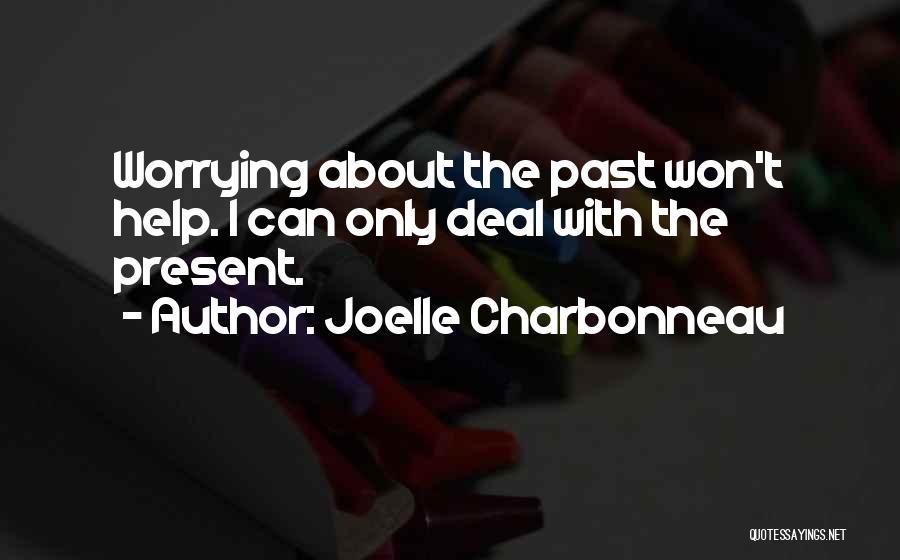 Joelle Charbonneau Quotes: Worrying About The Past Won't Help. I Can Only Deal With The Present.