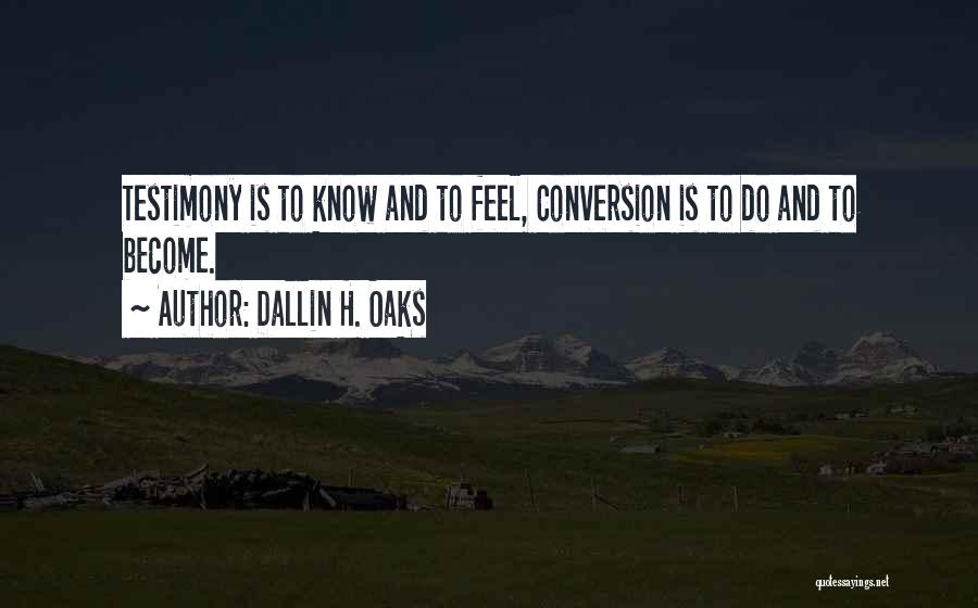 Dallin H. Oaks Quotes: Testimony Is To Know And To Feel, Conversion Is To Do And To Become.