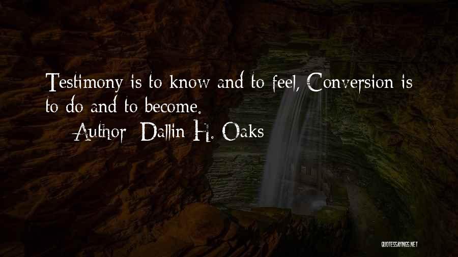 Dallin H. Oaks Quotes: Testimony Is To Know And To Feel, Conversion Is To Do And To Become.