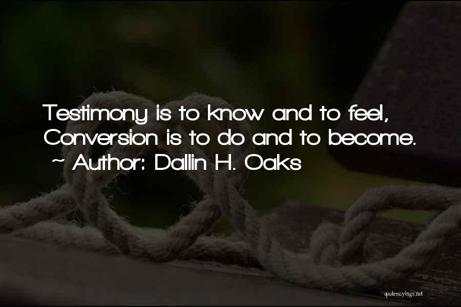 Dallin H. Oaks Quotes: Testimony Is To Know And To Feel, Conversion Is To Do And To Become.