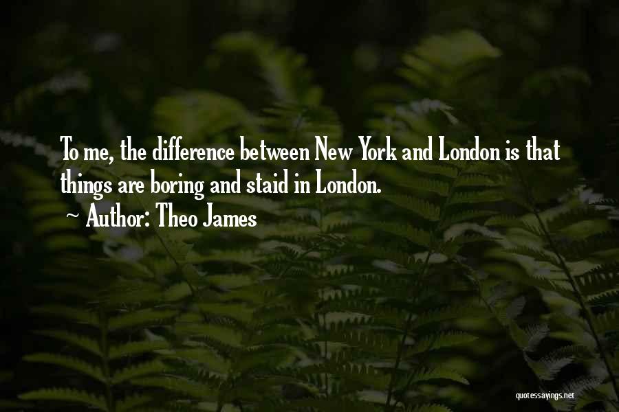 Theo James Quotes: To Me, The Difference Between New York And London Is That Things Are Boring And Staid In London.