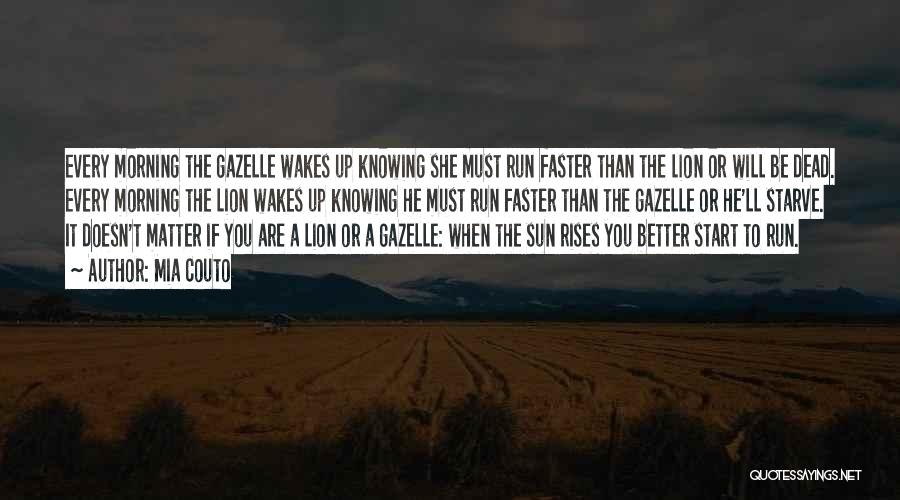 Mia Couto Quotes: Every Morning The Gazelle Wakes Up Knowing She Must Run Faster Than The Lion Or Will Be Dead. Every Morning