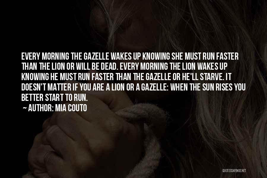 Mia Couto Quotes: Every Morning The Gazelle Wakes Up Knowing She Must Run Faster Than The Lion Or Will Be Dead. Every Morning