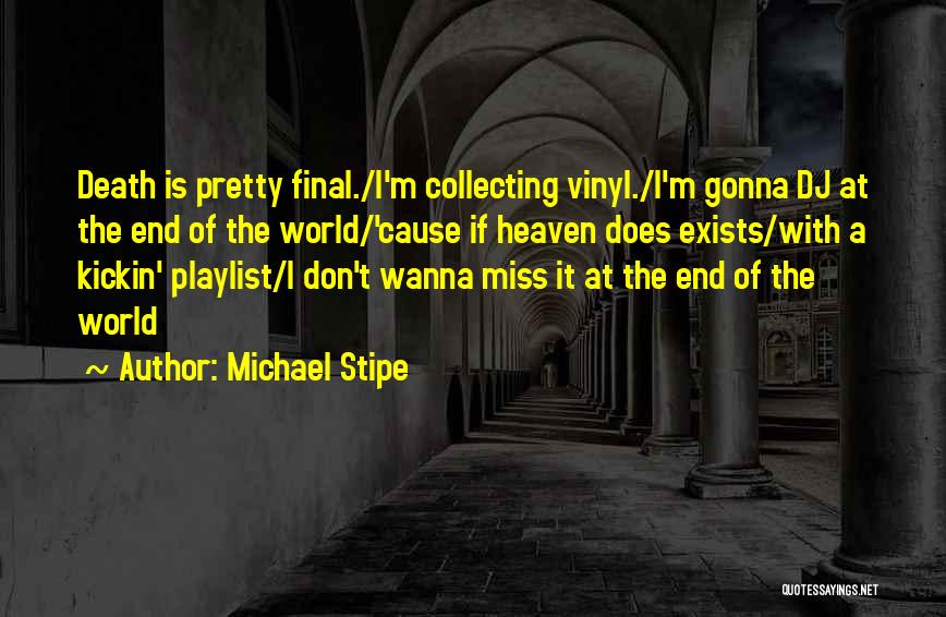 Michael Stipe Quotes: Death Is Pretty Final./i'm Collecting Vinyl./i'm Gonna Dj At The End Of The World/'cause If Heaven Does Exists/with A Kickin'