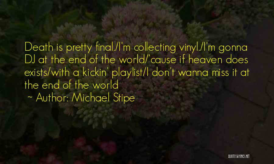 Michael Stipe Quotes: Death Is Pretty Final./i'm Collecting Vinyl./i'm Gonna Dj At The End Of The World/'cause If Heaven Does Exists/with A Kickin'