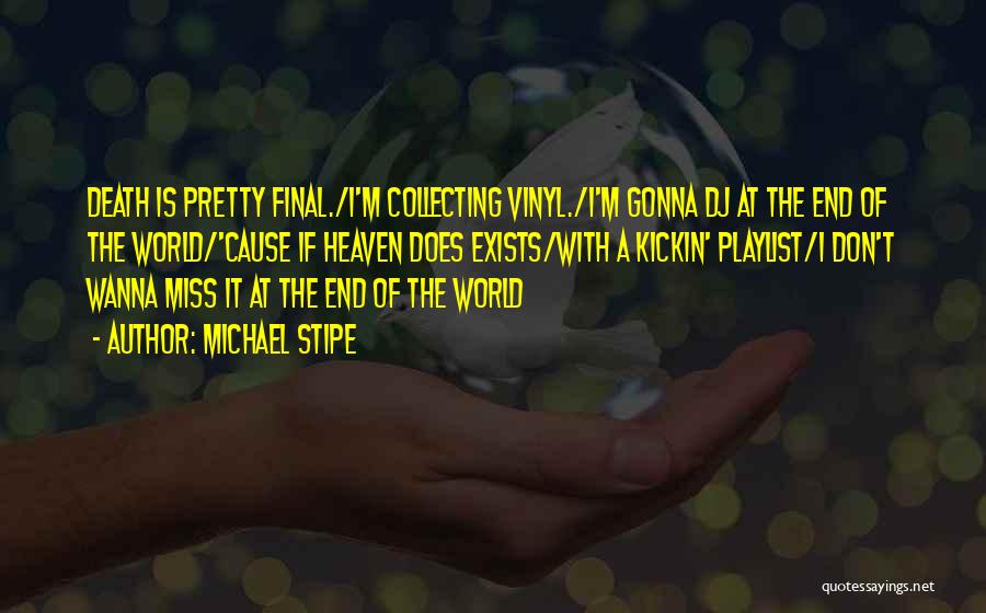 Michael Stipe Quotes: Death Is Pretty Final./i'm Collecting Vinyl./i'm Gonna Dj At The End Of The World/'cause If Heaven Does Exists/with A Kickin'