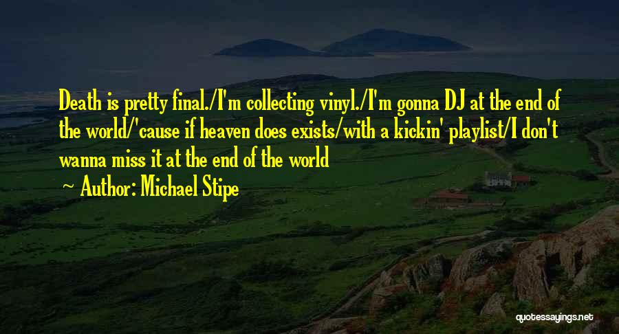 Michael Stipe Quotes: Death Is Pretty Final./i'm Collecting Vinyl./i'm Gonna Dj At The End Of The World/'cause If Heaven Does Exists/with A Kickin'