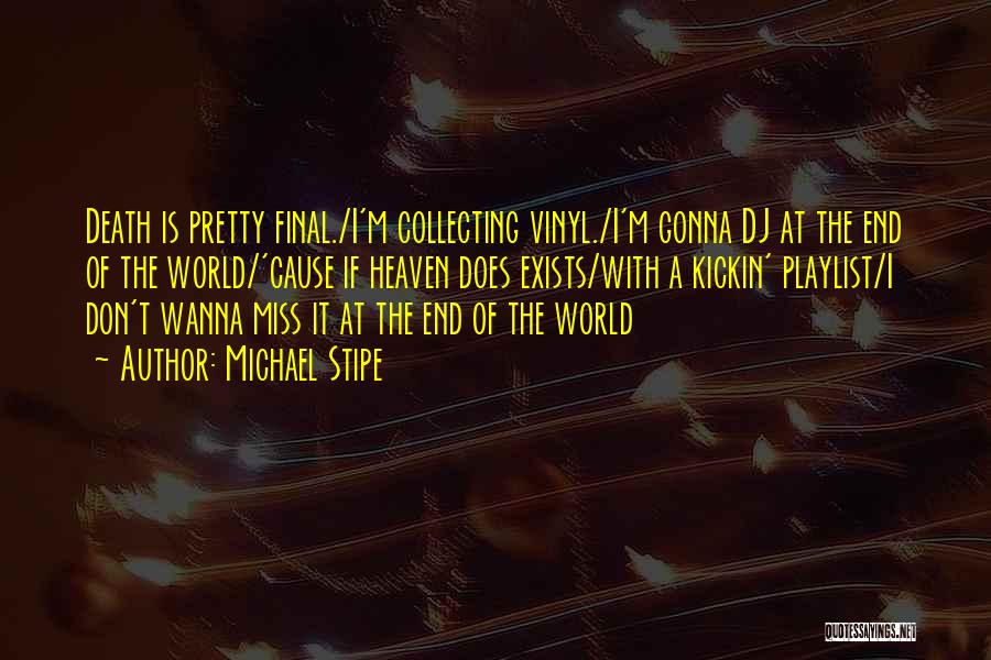 Michael Stipe Quotes: Death Is Pretty Final./i'm Collecting Vinyl./i'm Gonna Dj At The End Of The World/'cause If Heaven Does Exists/with A Kickin'