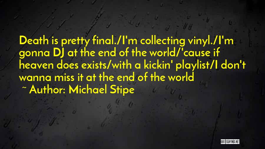 Michael Stipe Quotes: Death Is Pretty Final./i'm Collecting Vinyl./i'm Gonna Dj At The End Of The World/'cause If Heaven Does Exists/with A Kickin'