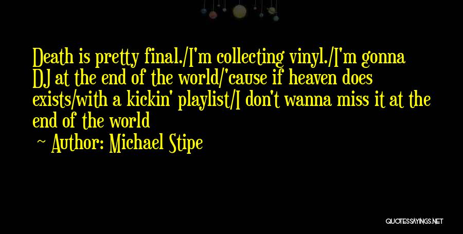 Michael Stipe Quotes: Death Is Pretty Final./i'm Collecting Vinyl./i'm Gonna Dj At The End Of The World/'cause If Heaven Does Exists/with A Kickin'