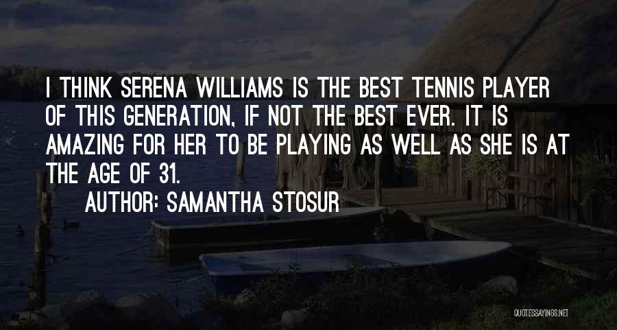 Samantha Stosur Quotes: I Think Serena Williams Is The Best Tennis Player Of This Generation, If Not The Best Ever. It Is Amazing