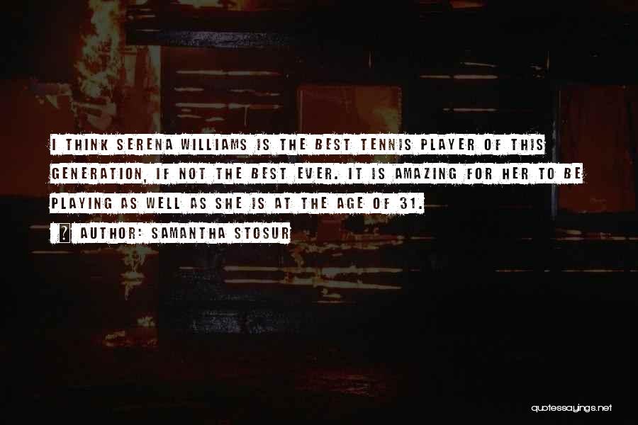 Samantha Stosur Quotes: I Think Serena Williams Is The Best Tennis Player Of This Generation, If Not The Best Ever. It Is Amazing