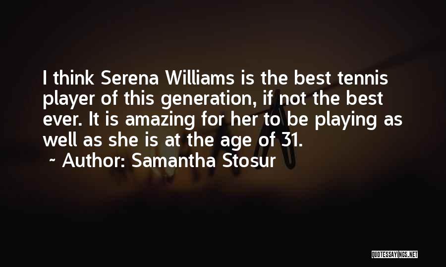 Samantha Stosur Quotes: I Think Serena Williams Is The Best Tennis Player Of This Generation, If Not The Best Ever. It Is Amazing