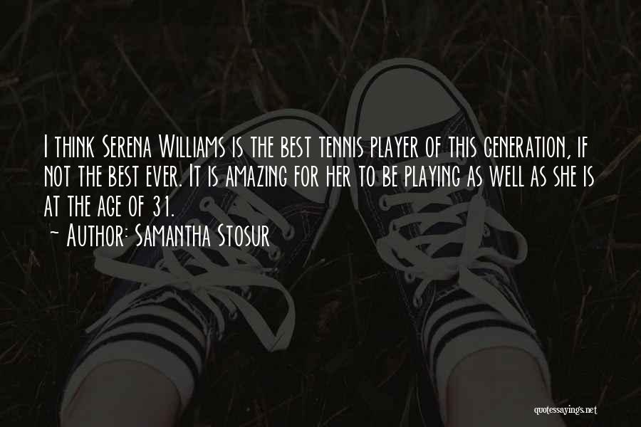 Samantha Stosur Quotes: I Think Serena Williams Is The Best Tennis Player Of This Generation, If Not The Best Ever. It Is Amazing