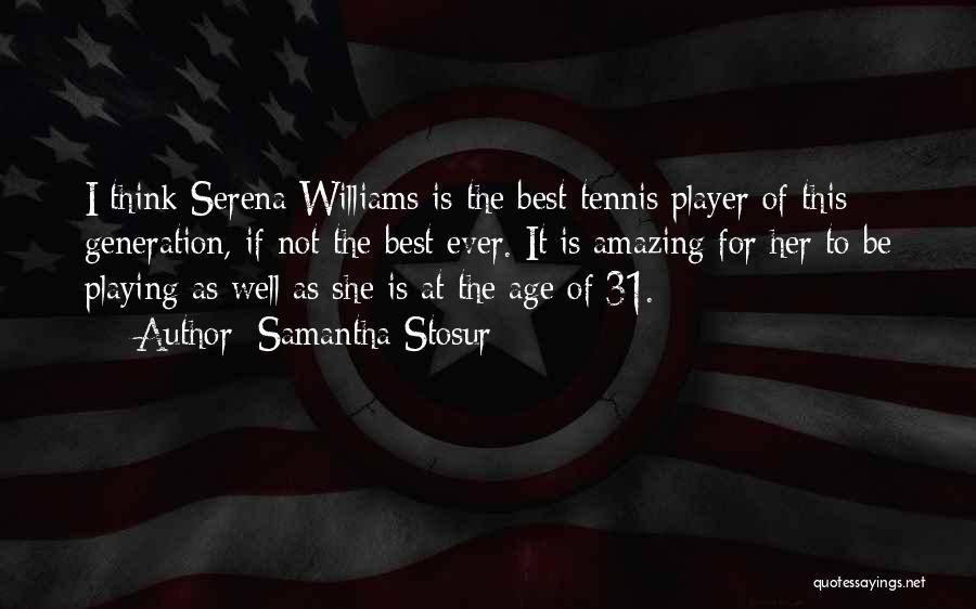 Samantha Stosur Quotes: I Think Serena Williams Is The Best Tennis Player Of This Generation, If Not The Best Ever. It Is Amazing