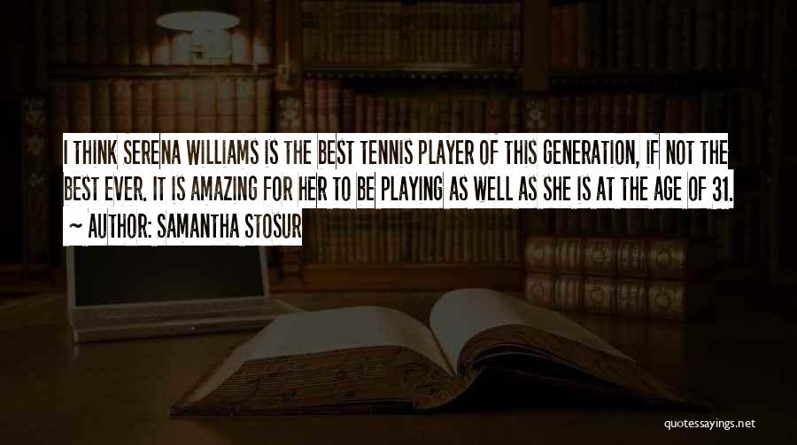 Samantha Stosur Quotes: I Think Serena Williams Is The Best Tennis Player Of This Generation, If Not The Best Ever. It Is Amazing