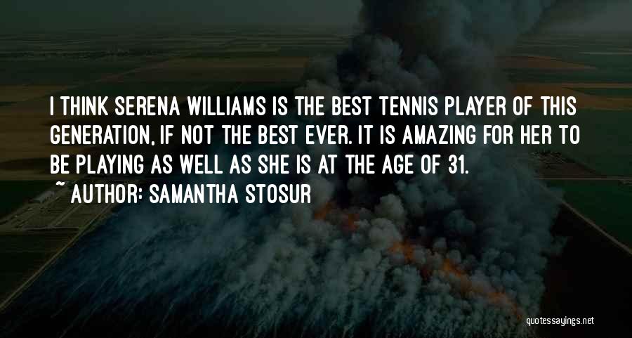 Samantha Stosur Quotes: I Think Serena Williams Is The Best Tennis Player Of This Generation, If Not The Best Ever. It Is Amazing