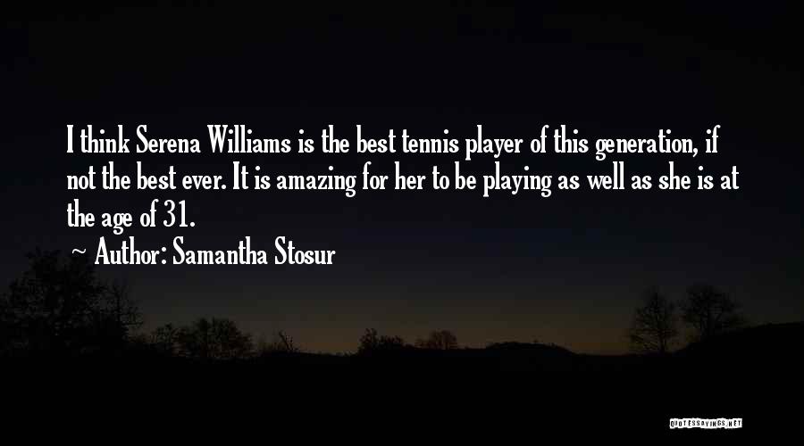 Samantha Stosur Quotes: I Think Serena Williams Is The Best Tennis Player Of This Generation, If Not The Best Ever. It Is Amazing