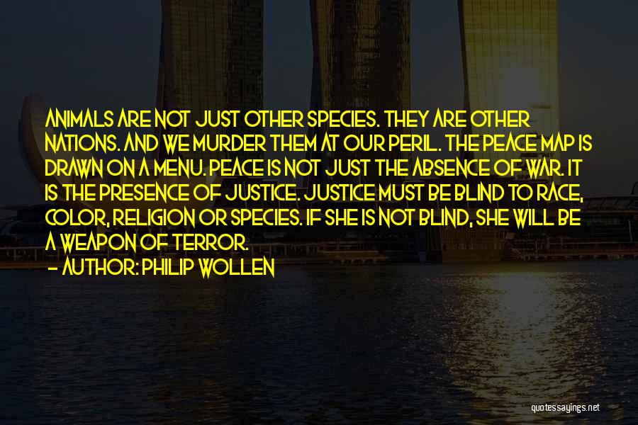 Philip Wollen Quotes: Animals Are Not Just Other Species. They Are Other Nations. And We Murder Them At Our Peril. The Peace Map