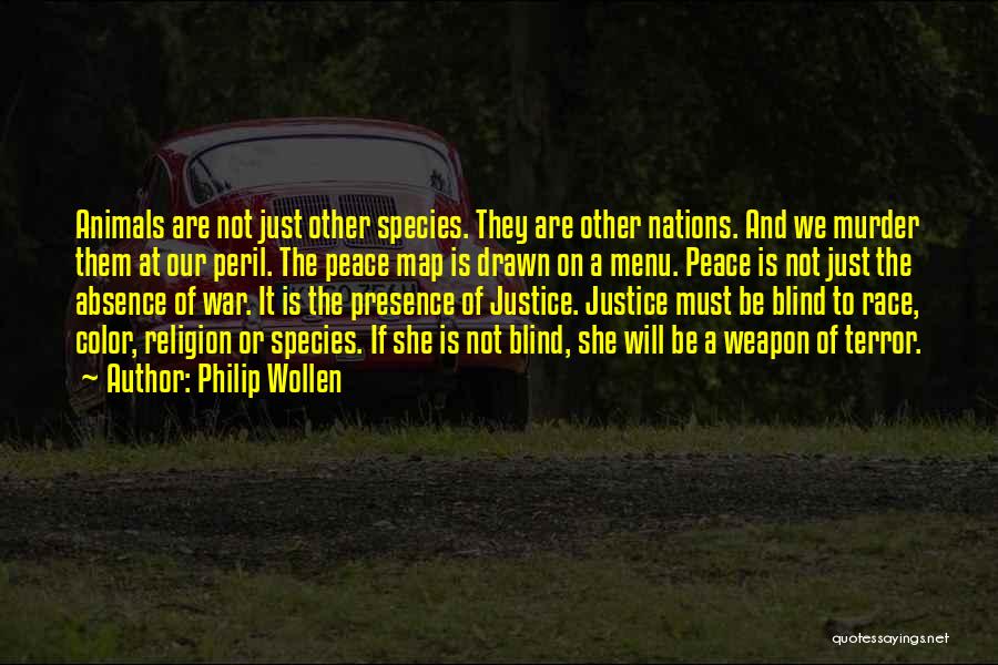 Philip Wollen Quotes: Animals Are Not Just Other Species. They Are Other Nations. And We Murder Them At Our Peril. The Peace Map