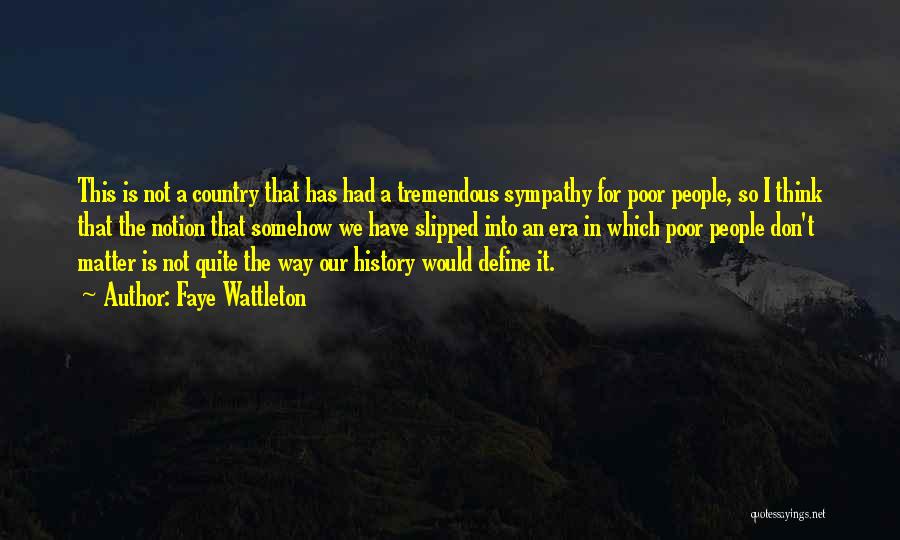 Faye Wattleton Quotes: This Is Not A Country That Has Had A Tremendous Sympathy For Poor People, So I Think That The Notion