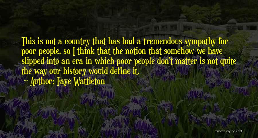 Faye Wattleton Quotes: This Is Not A Country That Has Had A Tremendous Sympathy For Poor People, So I Think That The Notion