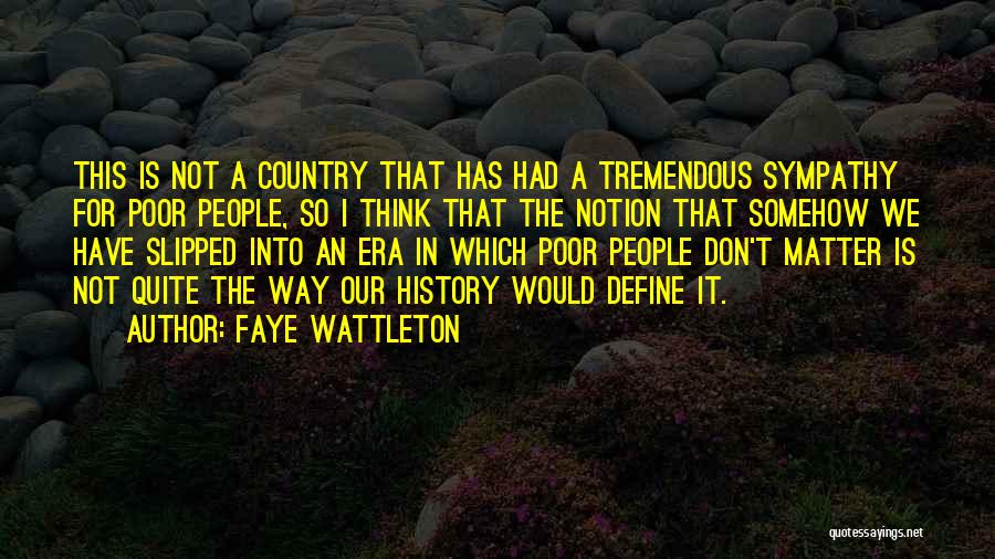 Faye Wattleton Quotes: This Is Not A Country That Has Had A Tremendous Sympathy For Poor People, So I Think That The Notion