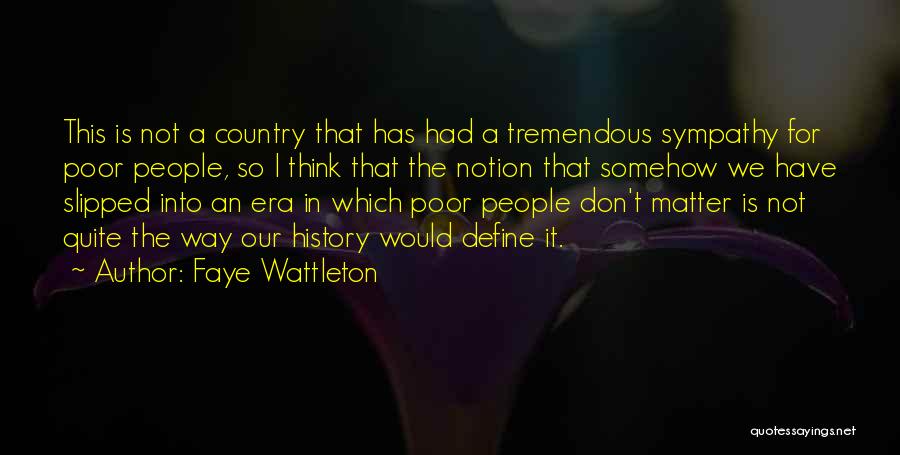 Faye Wattleton Quotes: This Is Not A Country That Has Had A Tremendous Sympathy For Poor People, So I Think That The Notion