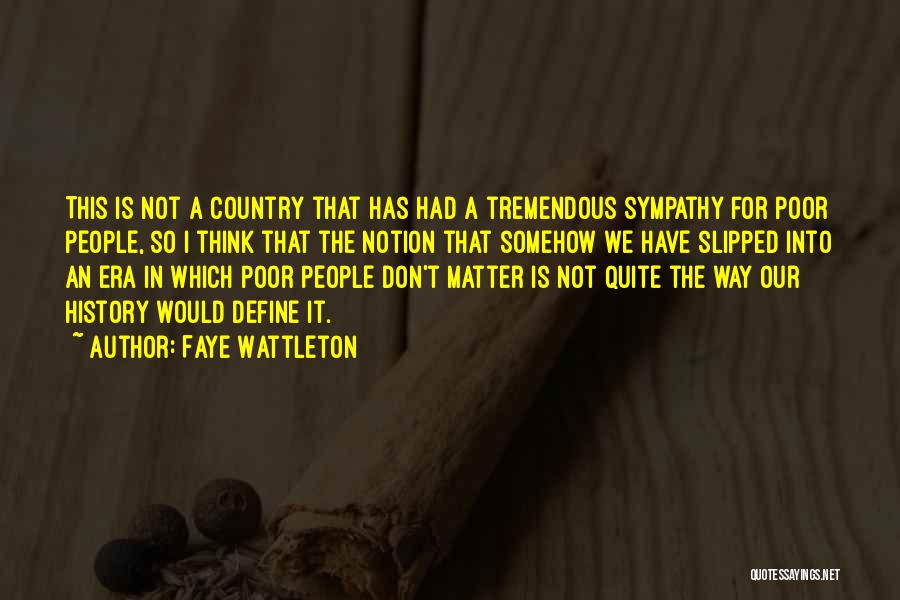 Faye Wattleton Quotes: This Is Not A Country That Has Had A Tremendous Sympathy For Poor People, So I Think That The Notion