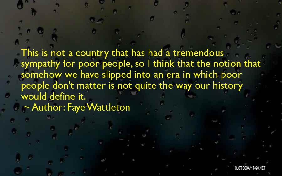 Faye Wattleton Quotes: This Is Not A Country That Has Had A Tremendous Sympathy For Poor People, So I Think That The Notion