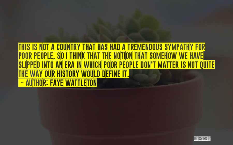 Faye Wattleton Quotes: This Is Not A Country That Has Had A Tremendous Sympathy For Poor People, So I Think That The Notion