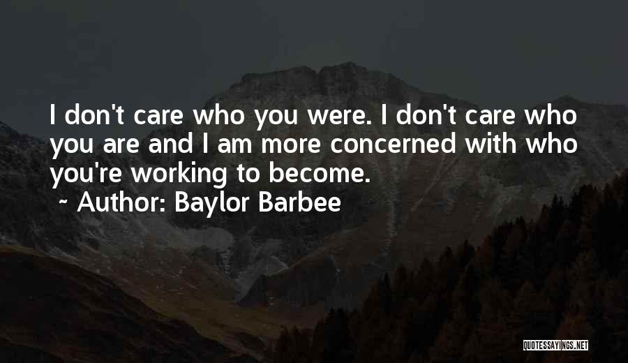 Baylor Barbee Quotes: I Don't Care Who You Were. I Don't Care Who You Are And I Am More Concerned With Who You're