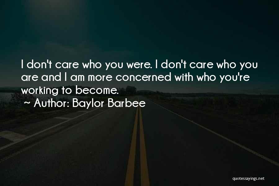 Baylor Barbee Quotes: I Don't Care Who You Were. I Don't Care Who You Are And I Am More Concerned With Who You're