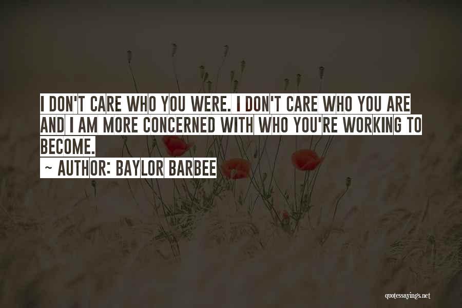 Baylor Barbee Quotes: I Don't Care Who You Were. I Don't Care Who You Are And I Am More Concerned With Who You're