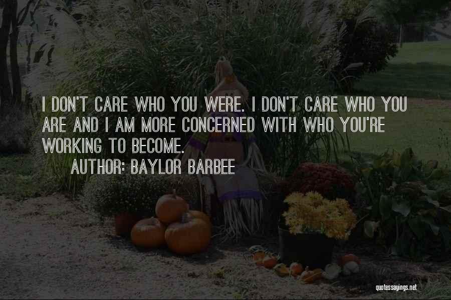 Baylor Barbee Quotes: I Don't Care Who You Were. I Don't Care Who You Are And I Am More Concerned With Who You're