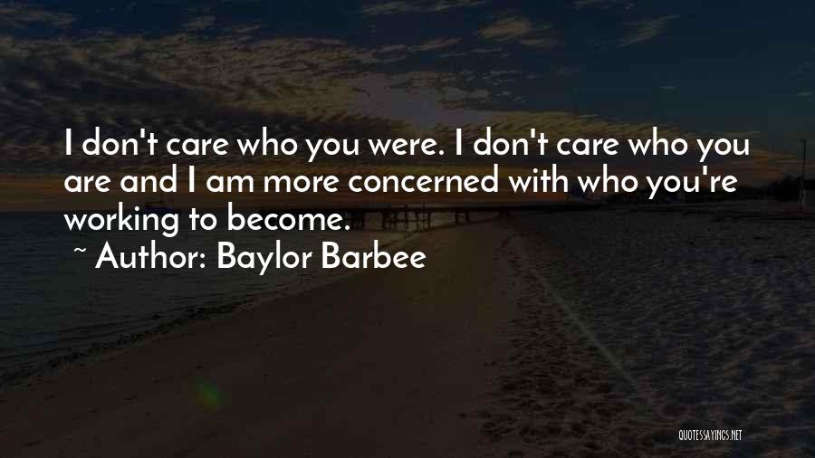 Baylor Barbee Quotes: I Don't Care Who You Were. I Don't Care Who You Are And I Am More Concerned With Who You're