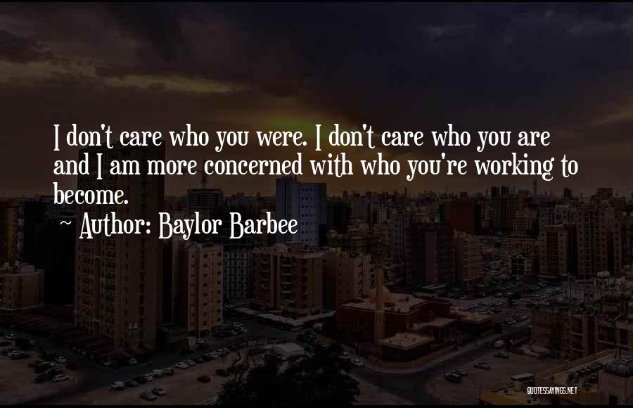 Baylor Barbee Quotes: I Don't Care Who You Were. I Don't Care Who You Are And I Am More Concerned With Who You're