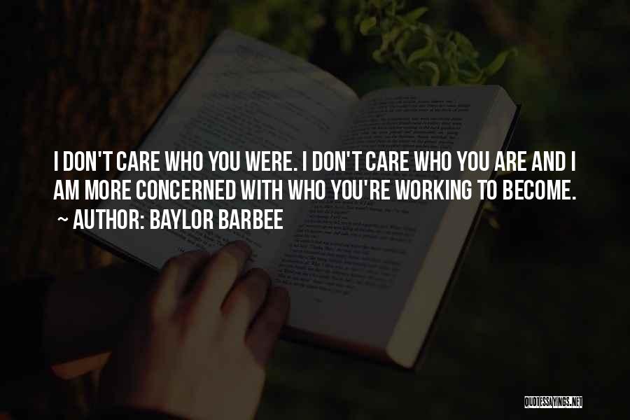 Baylor Barbee Quotes: I Don't Care Who You Were. I Don't Care Who You Are And I Am More Concerned With Who You're