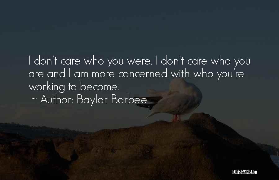 Baylor Barbee Quotes: I Don't Care Who You Were. I Don't Care Who You Are And I Am More Concerned With Who You're
