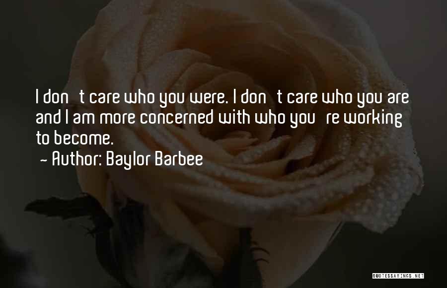 Baylor Barbee Quotes: I Don't Care Who You Were. I Don't Care Who You Are And I Am More Concerned With Who You're