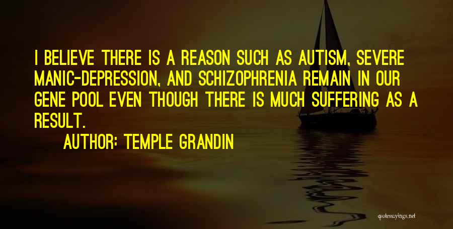 Temple Grandin Quotes: I Believe There Is A Reason Such As Autism, Severe Manic-depression, And Schizophrenia Remain In Our Gene Pool Even Though