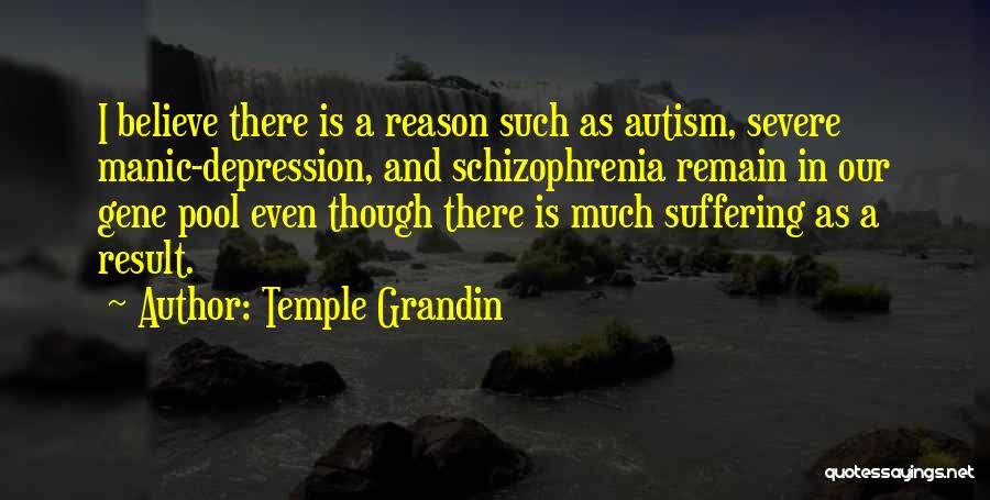Temple Grandin Quotes: I Believe There Is A Reason Such As Autism, Severe Manic-depression, And Schizophrenia Remain In Our Gene Pool Even Though