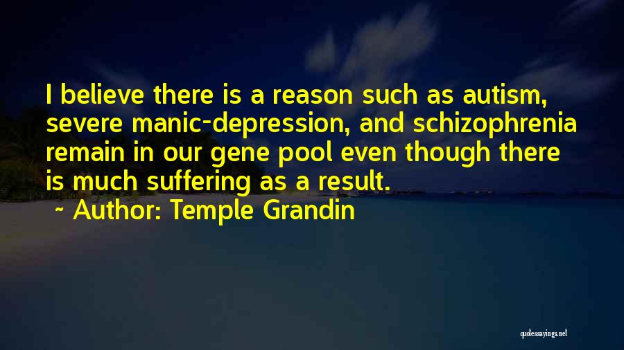 Temple Grandin Quotes: I Believe There Is A Reason Such As Autism, Severe Manic-depression, And Schizophrenia Remain In Our Gene Pool Even Though